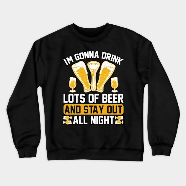 I m gonna drink lots of beer and stay out all night T Shirt For Women Men Crewneck Sweatshirt by Xamgi